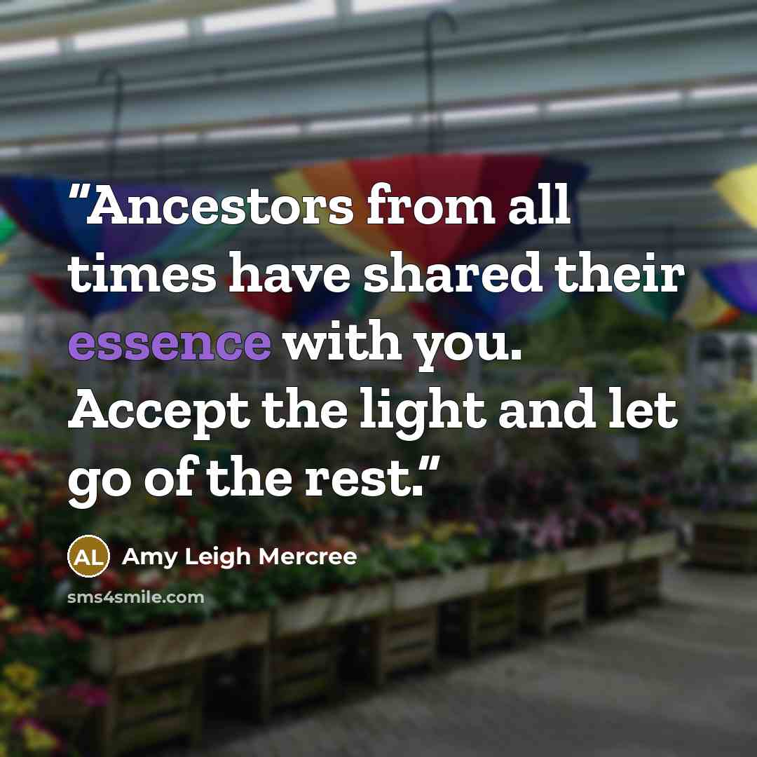 “Ancestors from all times have shared their essence with you. Accept the light and let go of the rest.” quote by Amy Leigh Mercree