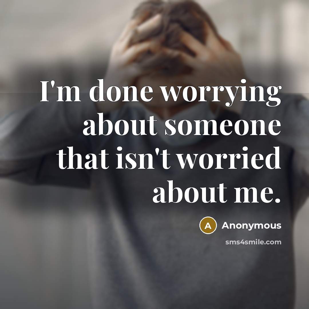 “I'm done worrying about someone that isn't worried about me.” quote by Anonymous