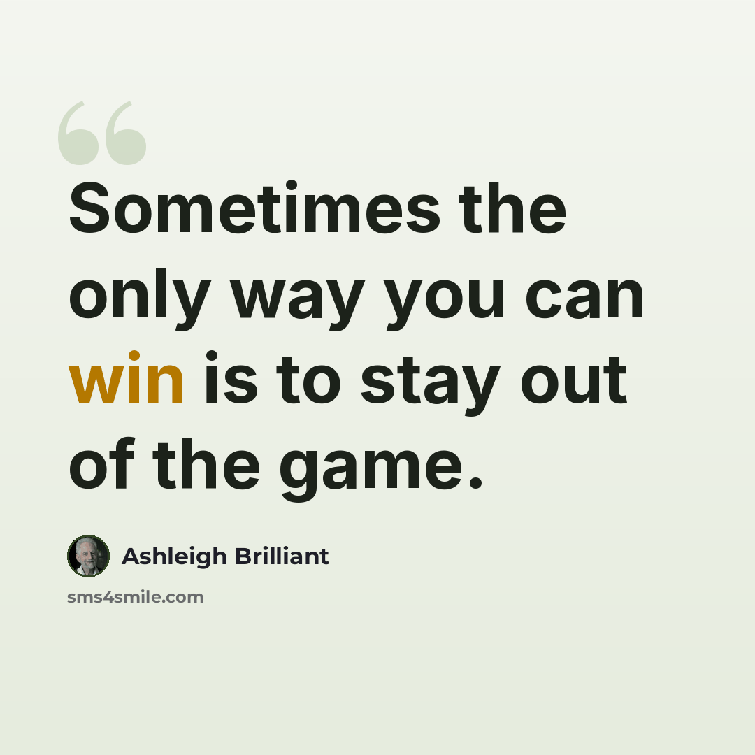 “Sometimes the only way you can win is to stay out of the game.” quote by Ashleigh Brilliant
