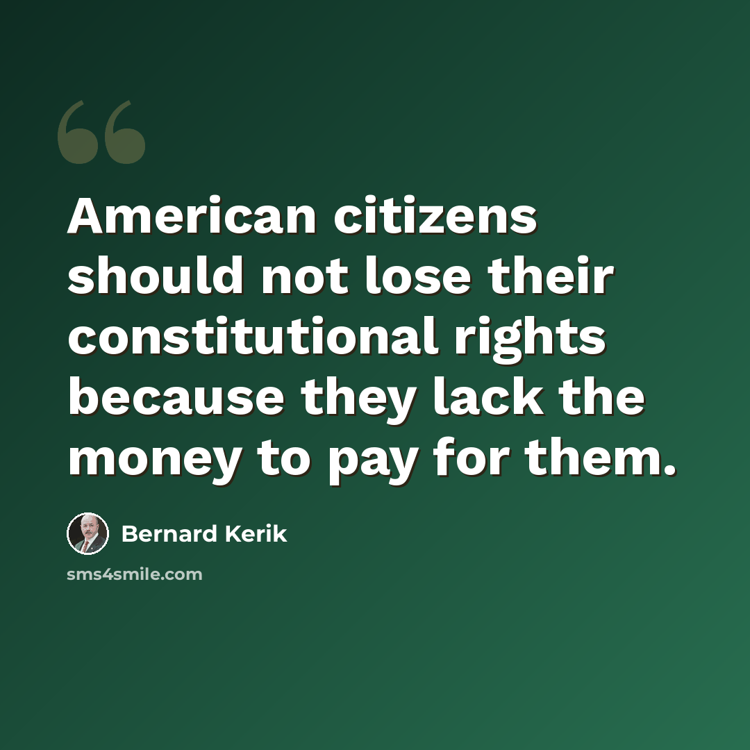 “American citizens should not lose their constitutional rights because they lack the money to pay for them.” quote by Bernard Kerik
