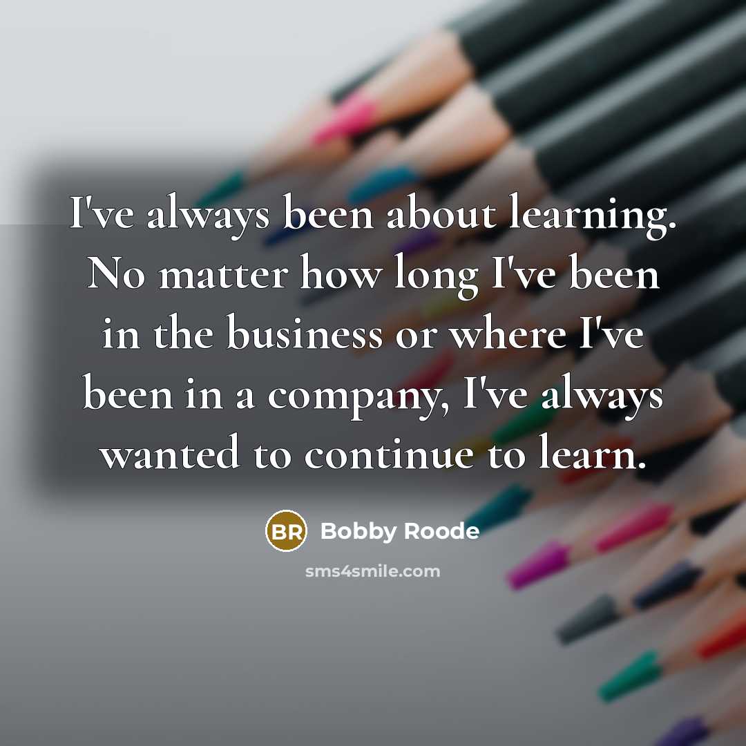“I've always been about learning. No matter how long I've been in the business or where I've been in a company, I've always wanted to continue to learn.” quote by Bobby Roode