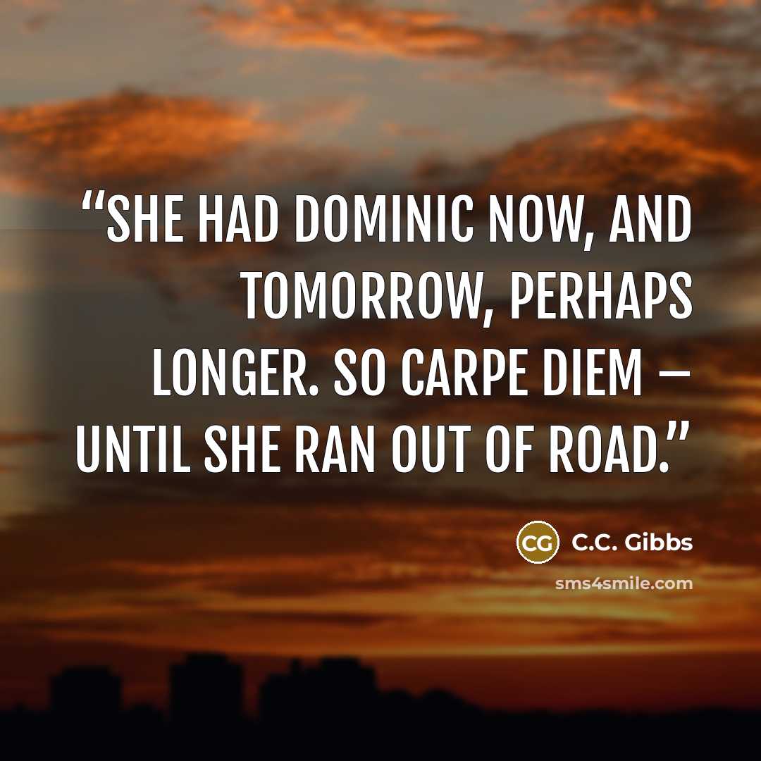 “She had Dominic now, and tomorrow, perhaps longer. So carpe diem – until she ran out of road.” quote by C.C. Gibbs
