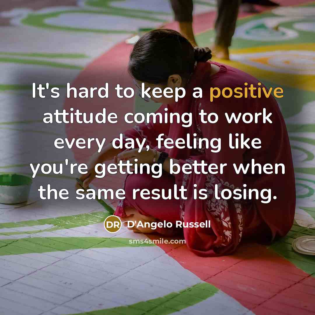 “It's hard to keep a positive attitude coming to work every day, feeling like you're getting better when the same result is losing.” quote by D'Angelo Russell