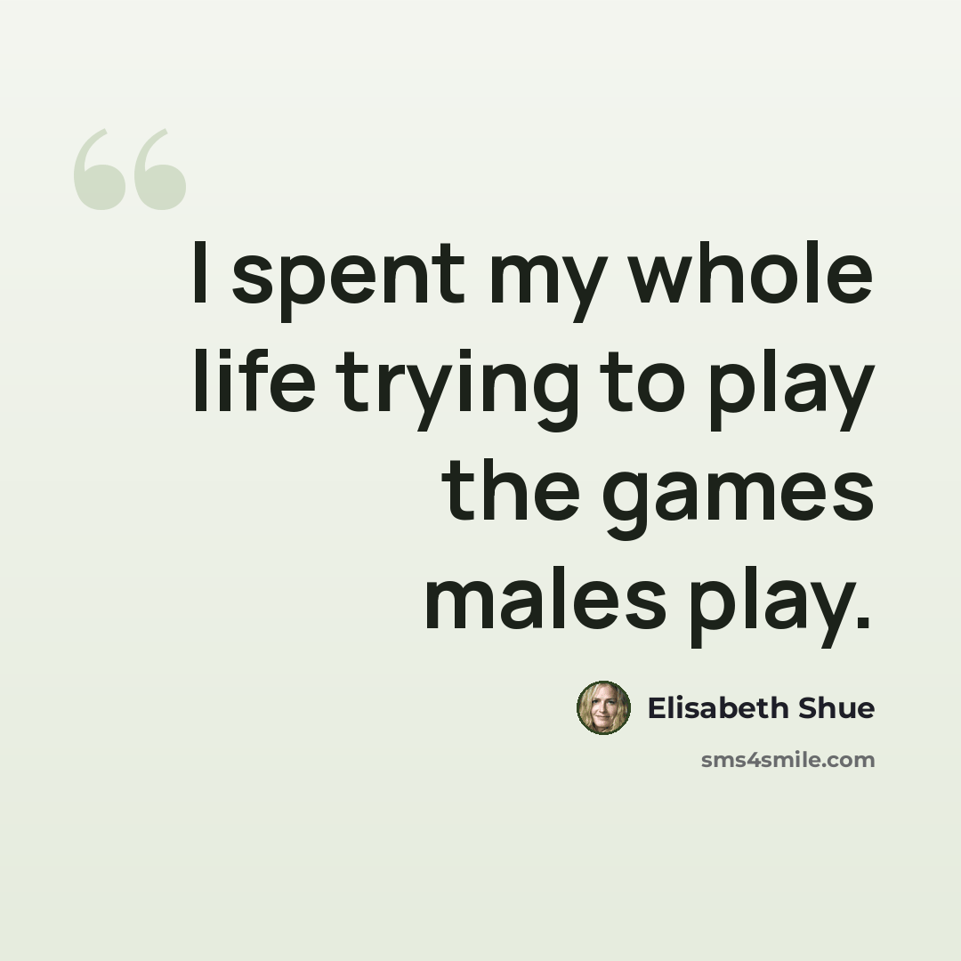 “I spent my whole life trying to play the games males play.” quote by Elisabeth Shue