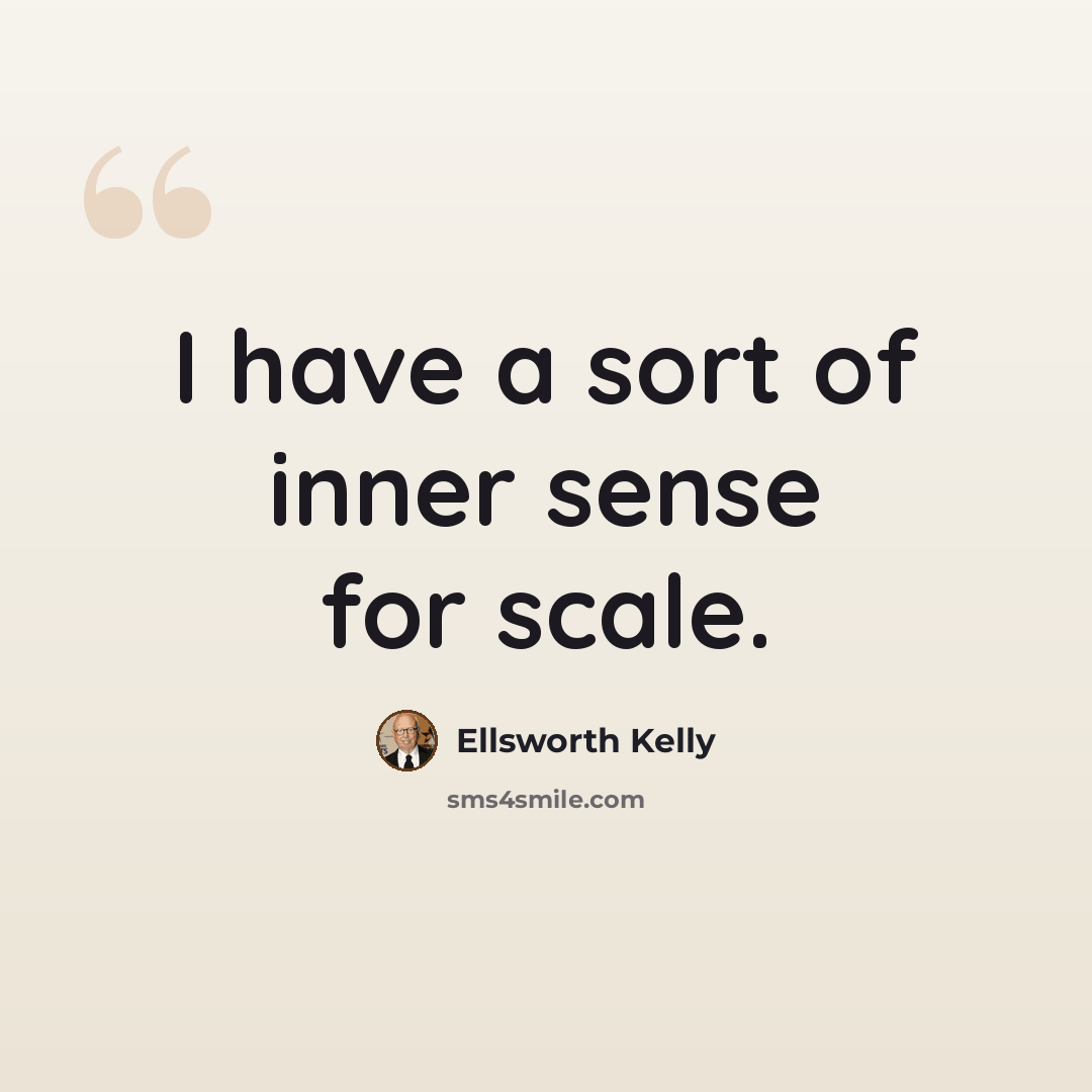 “I have a sort of inner sense for scale.” quote by Ellsworth Kelly