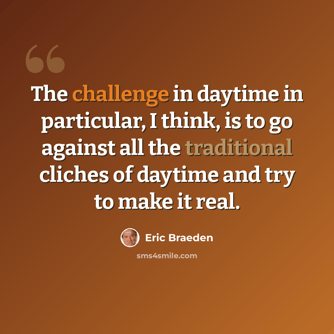 “The challenge in daytime in particular, I think, is to go against all the traditional cliches of daytime and try to make it real.” quote by Eric Braeden