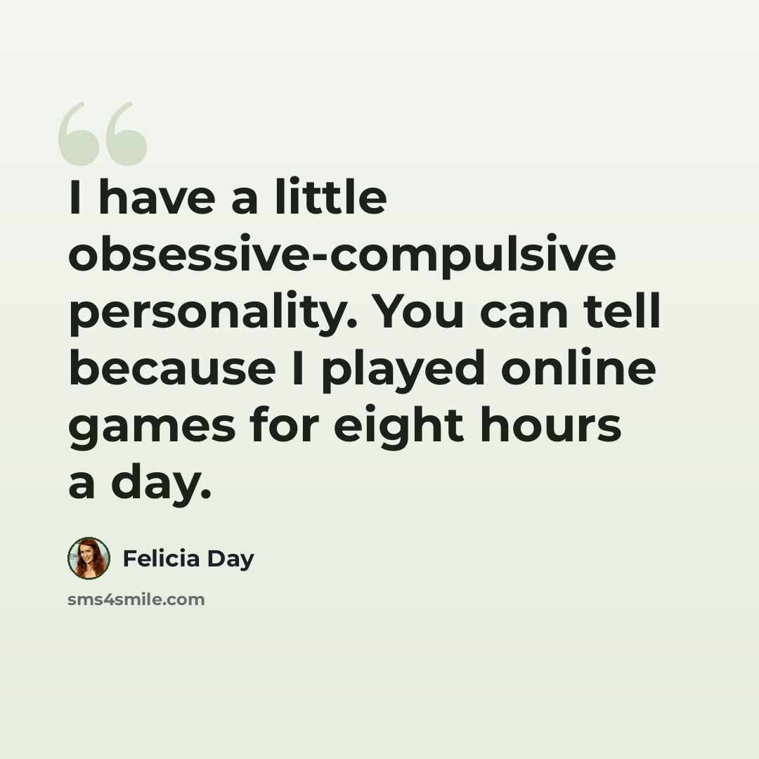 “I have a little obsessive-compulsive personality. You can tell because I played online games for eight hours a day.” quote by Felicia Day