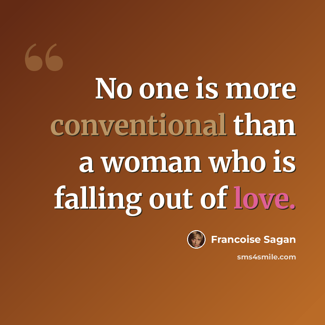 “No one is more conventional than a woman who is falling out of love.” quote by Francoise Sagan