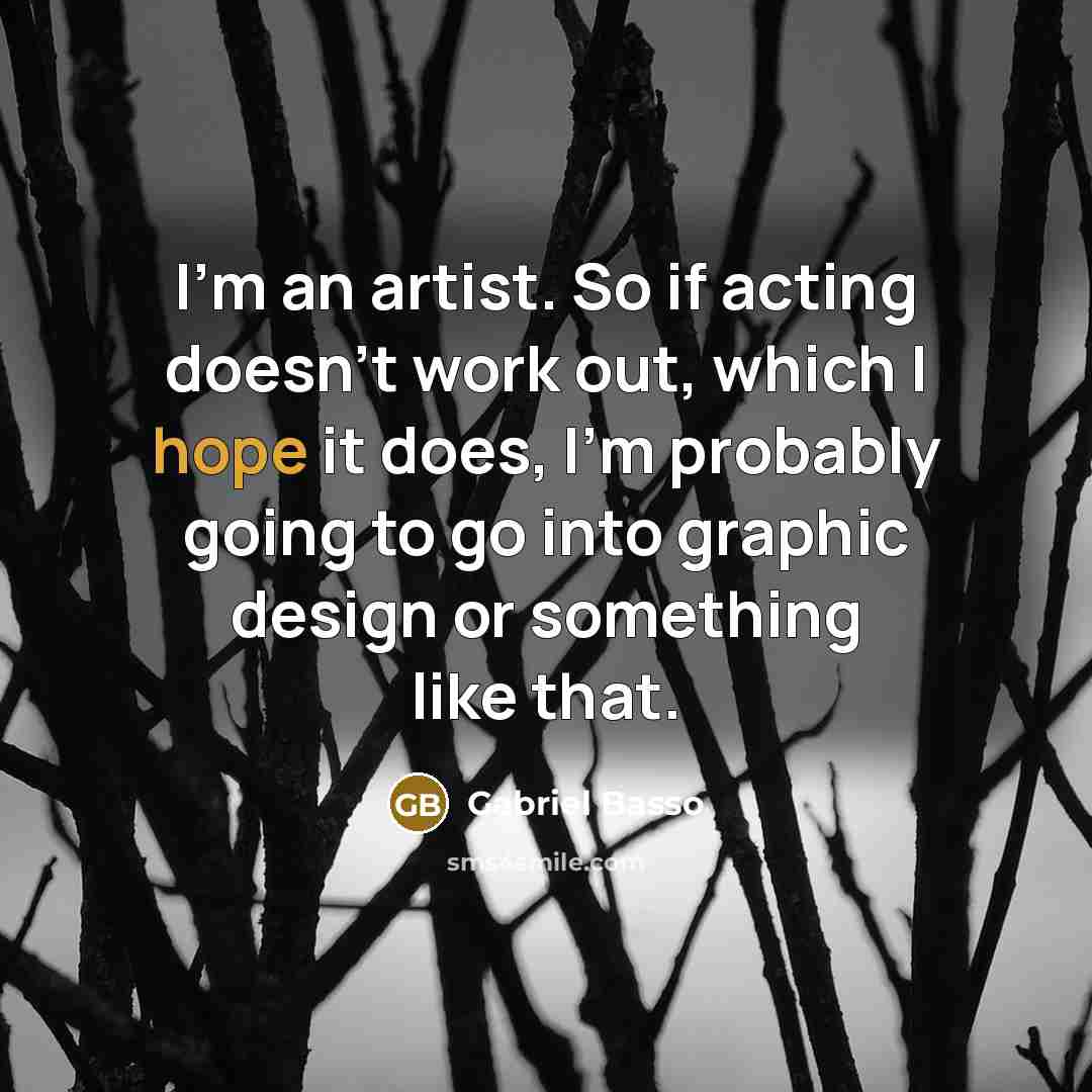 “I'm an artist. So if acting doesn't work out, which I hope it does, I'm probably going to go into graphic design or something like that.” quote by Gabriel Basso