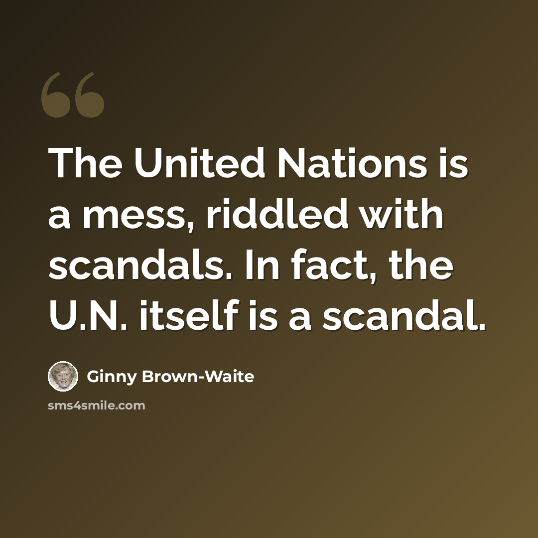 “The United Nations is a mess, riddled with scandals. In fact, the U.N. itself is a scandal.” quote by Ginny Brown-Waite