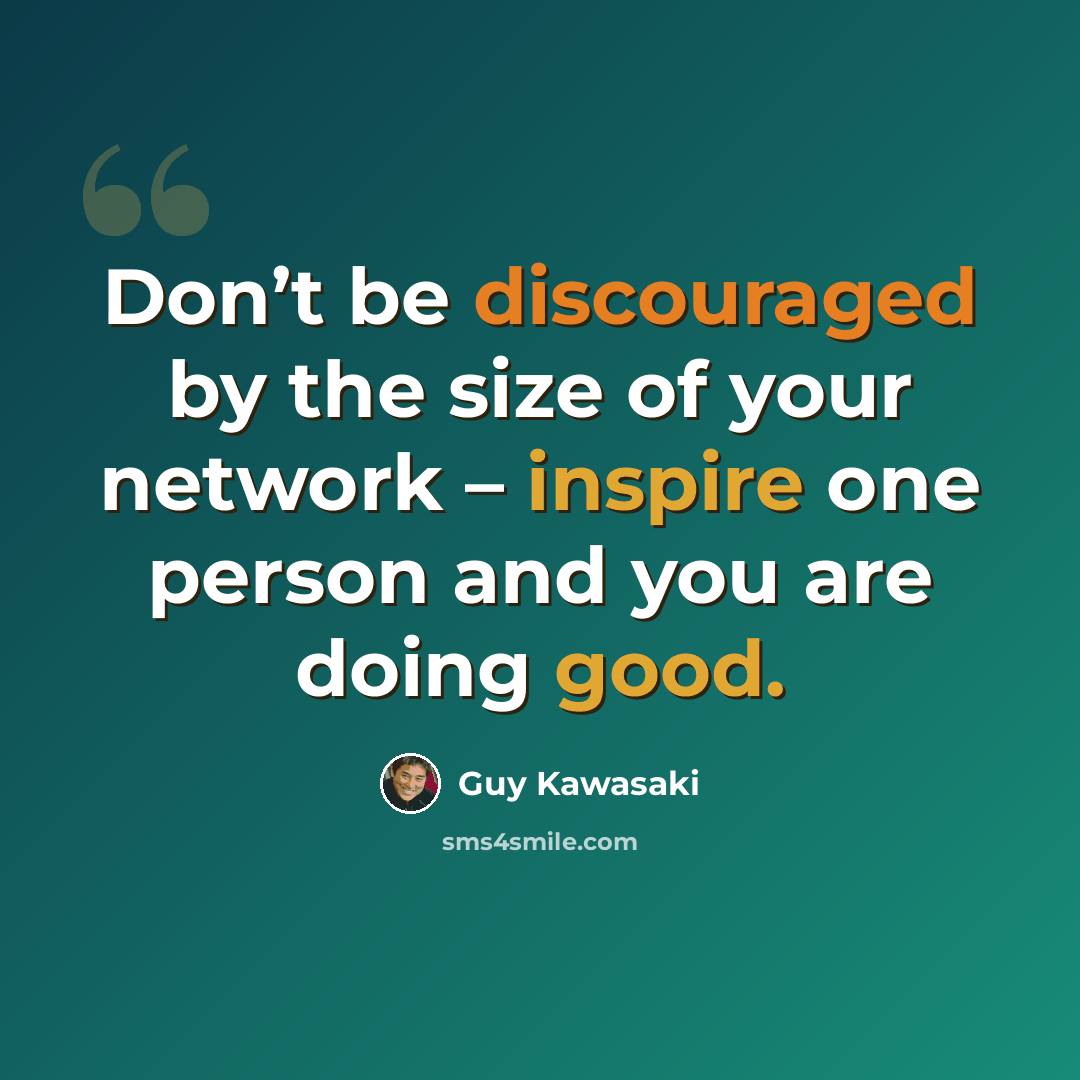 “Don’t be discouraged by the size of your network – inspire one person and you are doing good.” quote by Guy Kawasaki