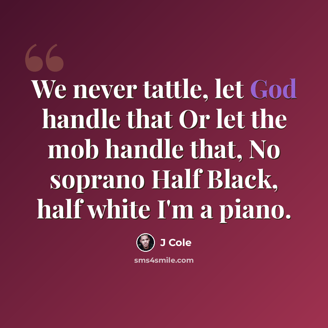 “We never tattle, let God handle that Or let the mob handle that, No soprano Half Black, half white I'm a piano.” quote by J Cole