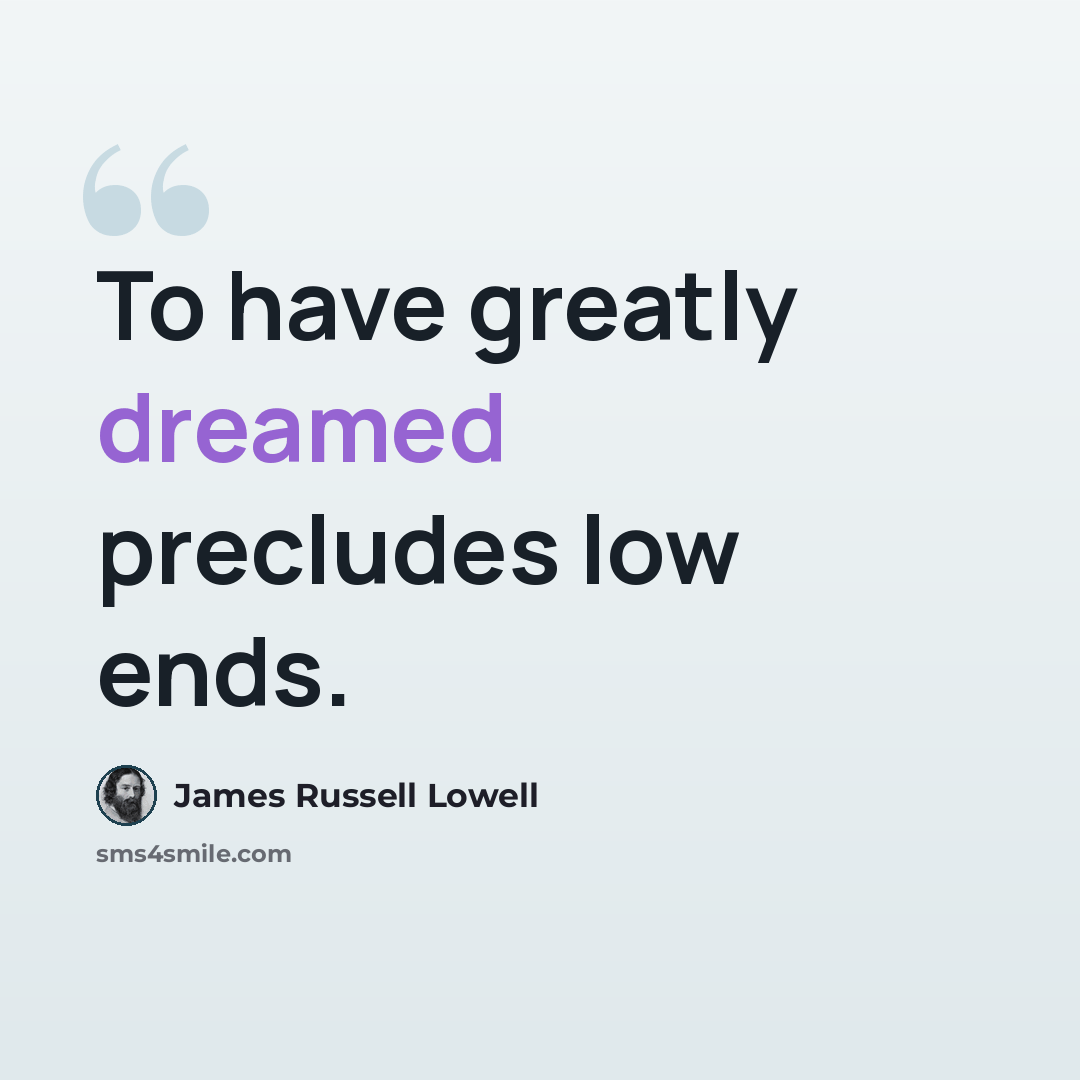 “To have greatly dreamed precludes low ends.” quote by James Russell Lowell
