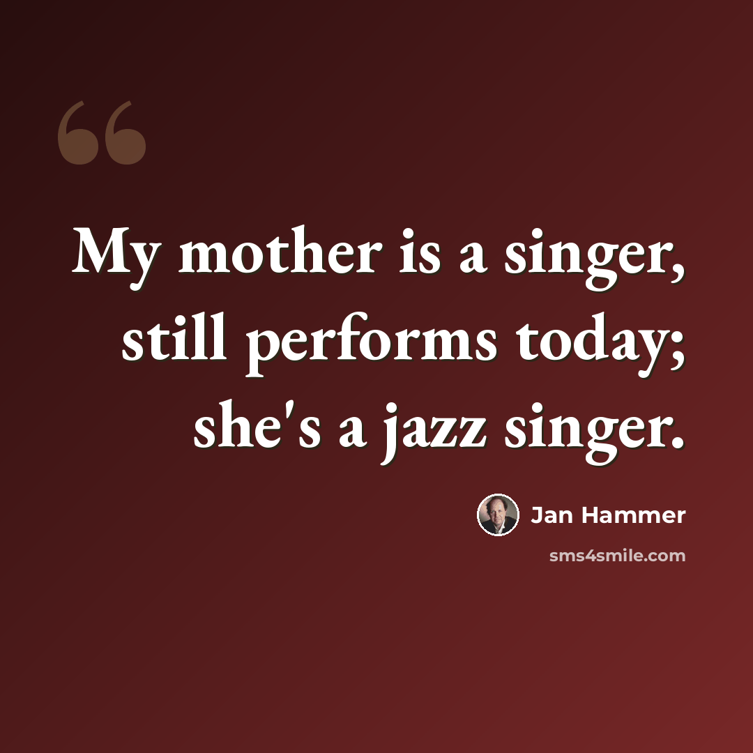 “My mother is a singer, still performs today; she's a jazz singer.” quote by Jan Hammer