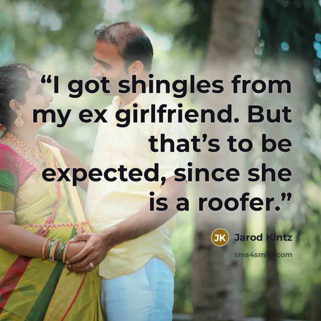 “I got shingles from my ex girlfriend. But that’s to be expected, since she is a roofer.” quote by Jarod Kintz