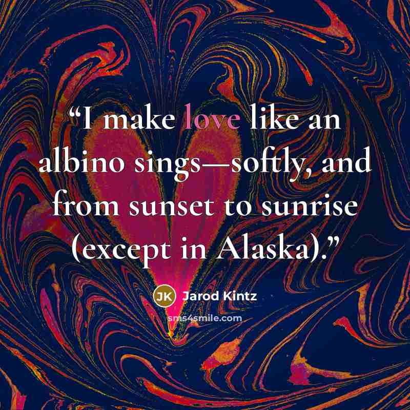 “I make love like an albino sings—softly, and from sunset to sunrise (except in Alaska).” quote by Jarod Kintz