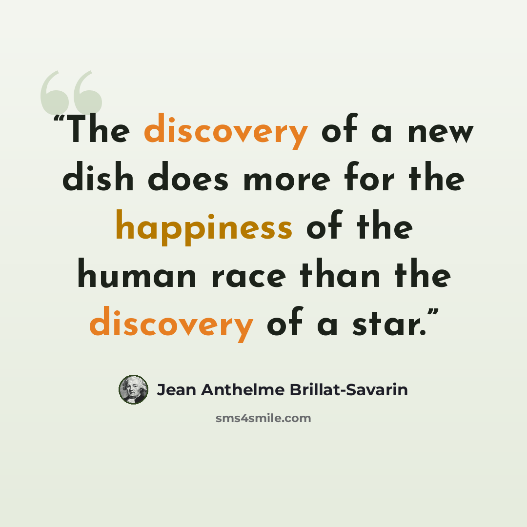 “The discovery of a new dish does more for the happiness of the human race than the discovery of a star.” quote by Jean Anthelme Brillat-Savarin