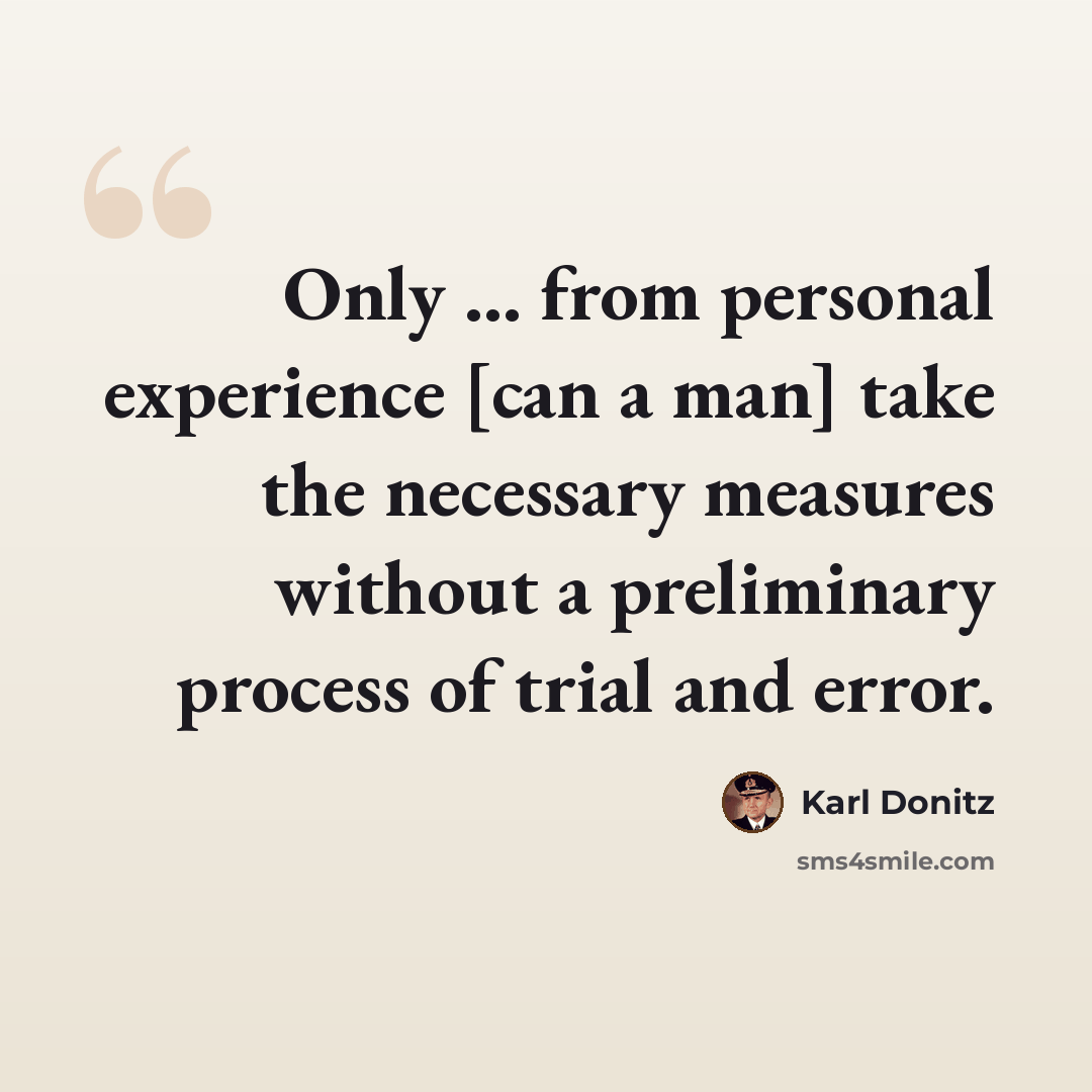 “Only ... from personal experience [can a man] take the necessary measures without a preliminary process of trial and error.” quote by Karl Donitz