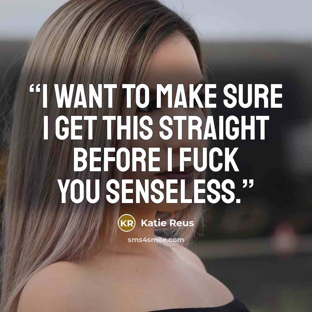 “I want to make sure I get this straight before I fuck you senseless.” quote by Katie Reus