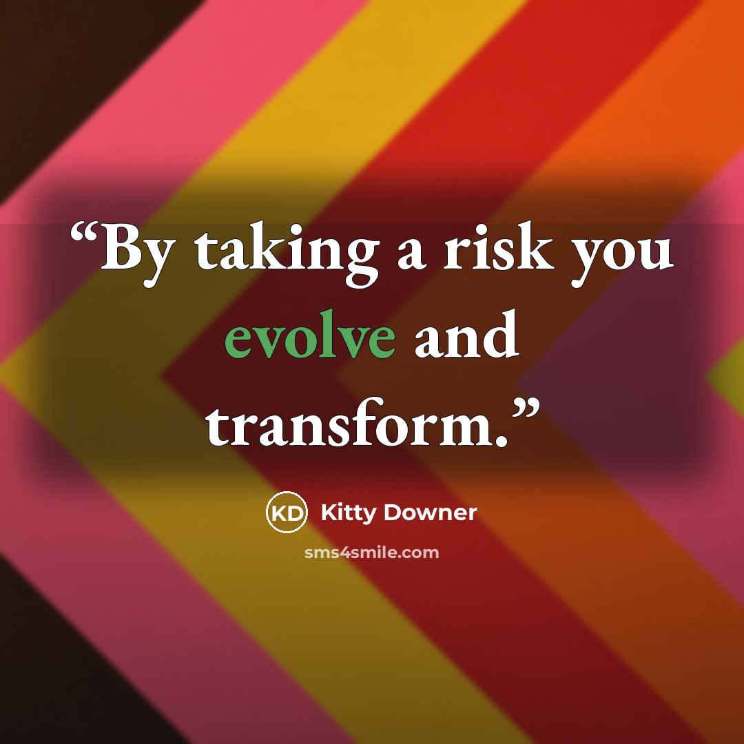 “By taking a risk you evolve and transform.” quote by Kitty Downer