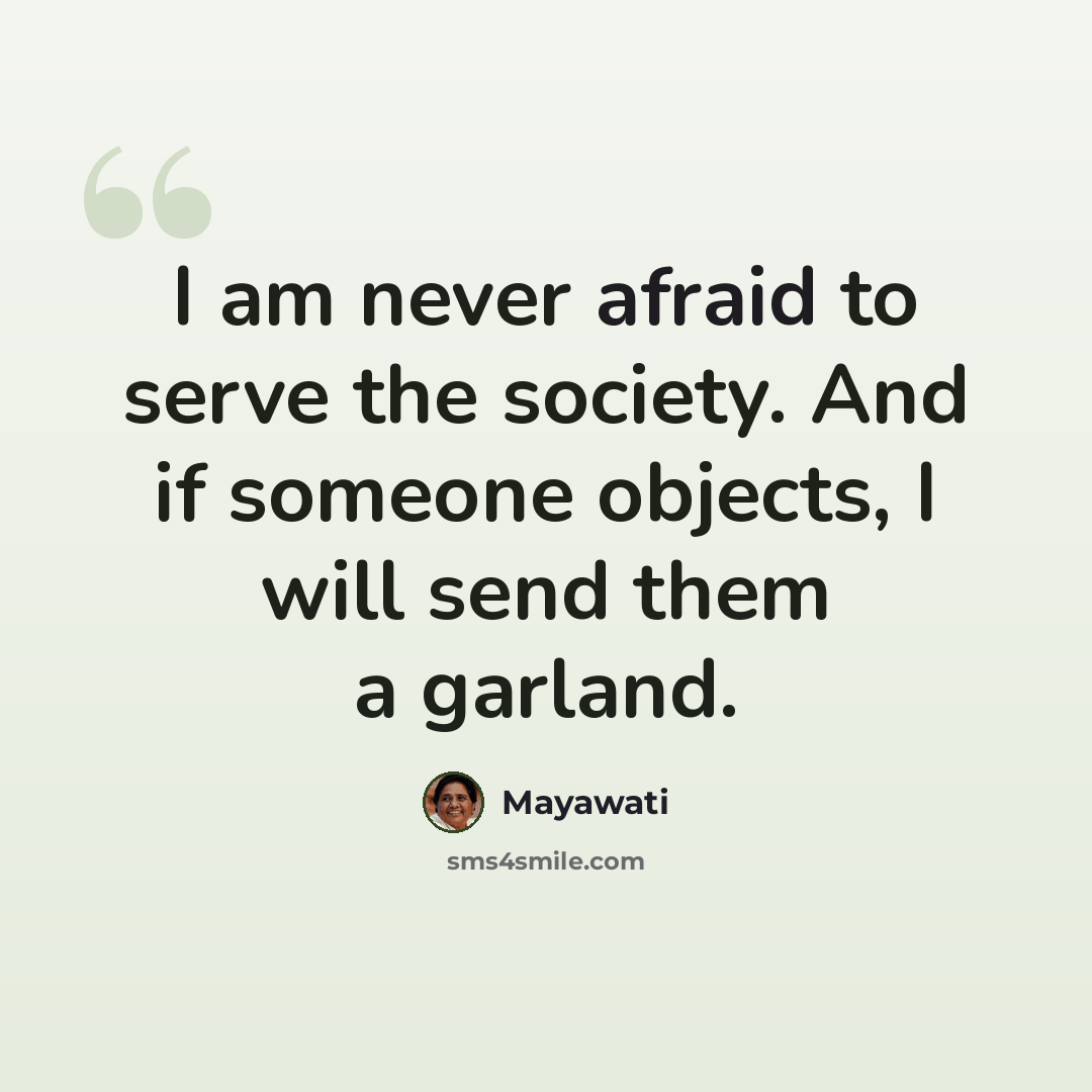“I am never afraid to serve the society. And if someone objects, I will send them a garland.” quote by Mayawati