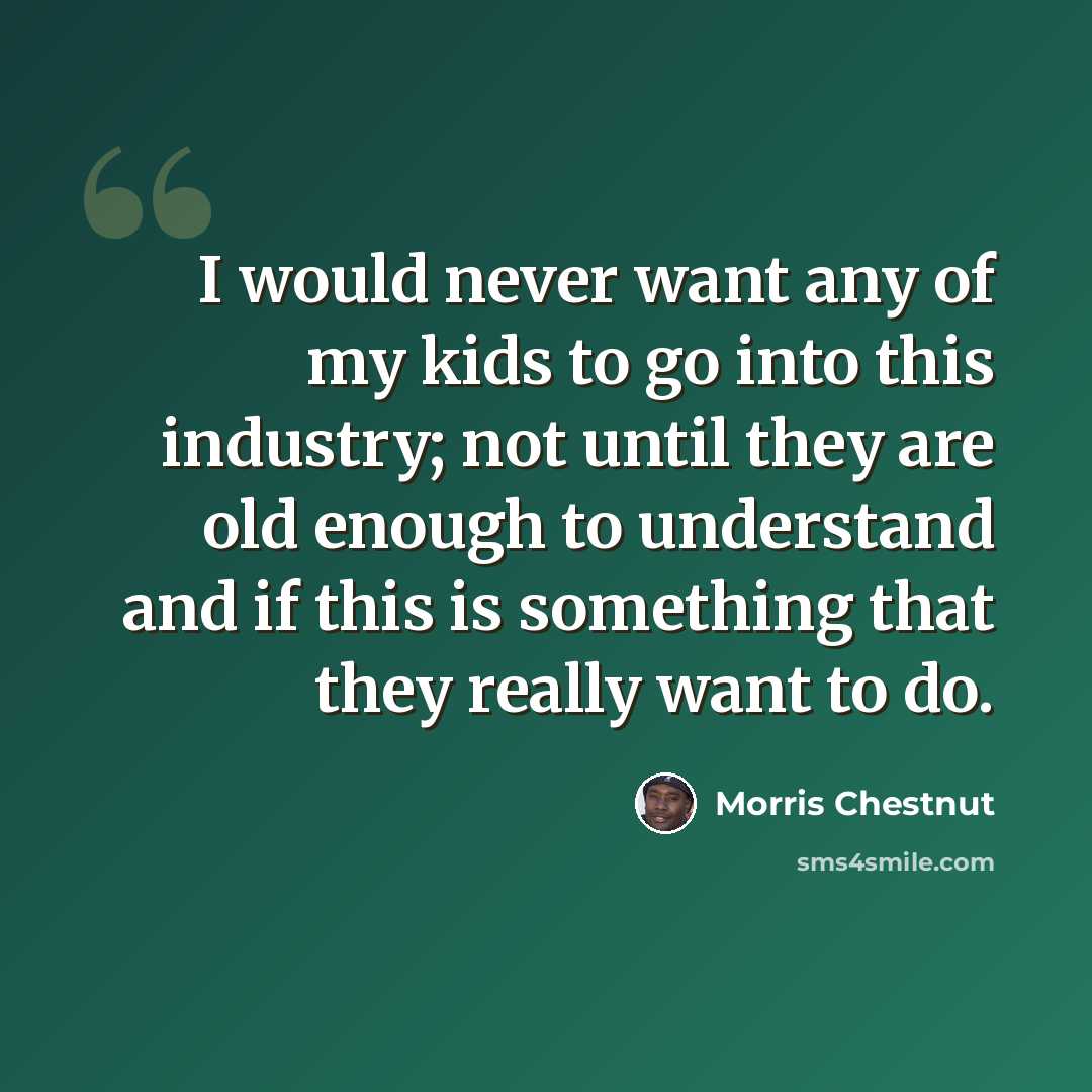 “I would never want any of my kids to go into this industry; not until they are old enough to understand and if this is something that they really want to do.” quote by Morris Chestnut