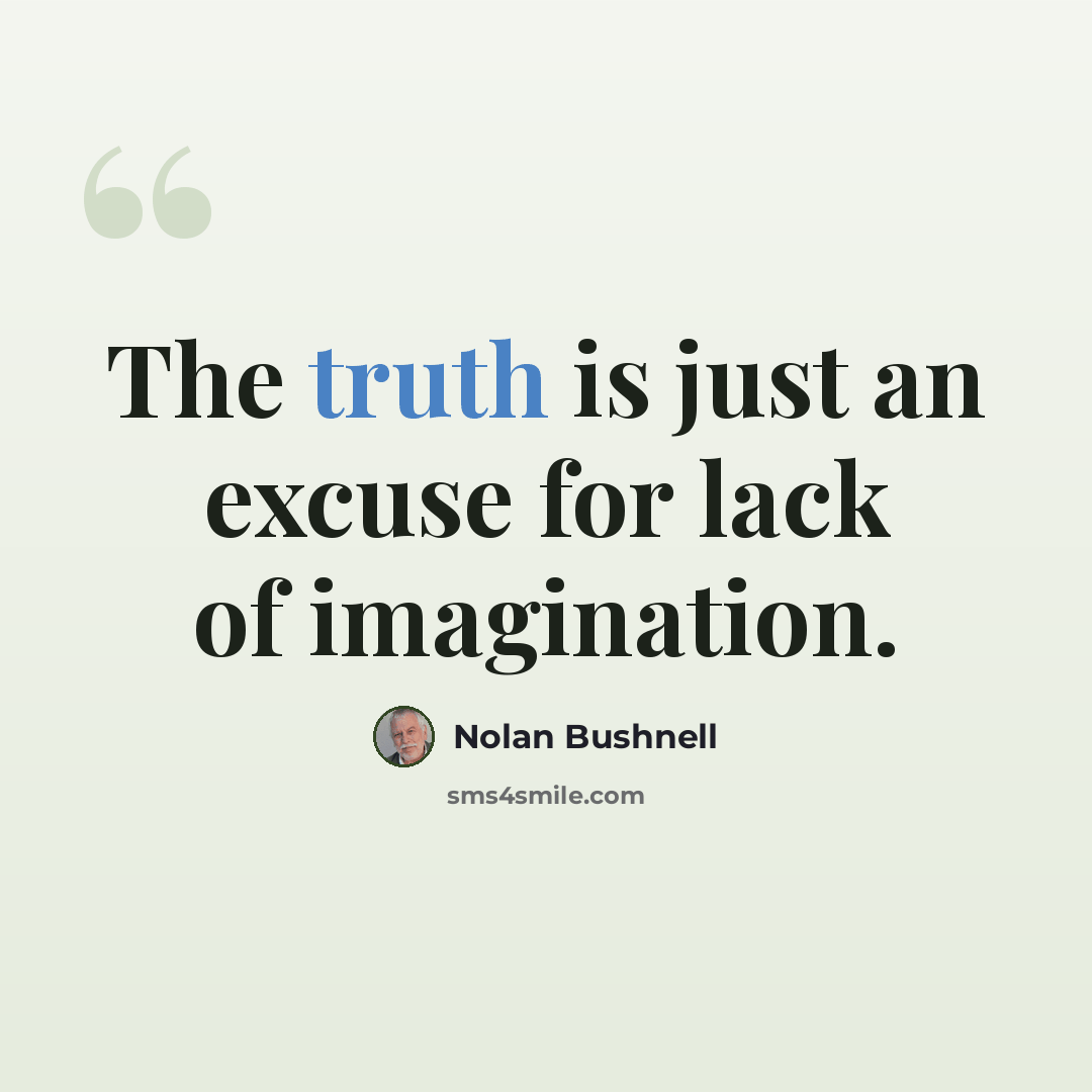 “The truth is just an excuse for lack of imagination.” quote by Nolan Bushnell