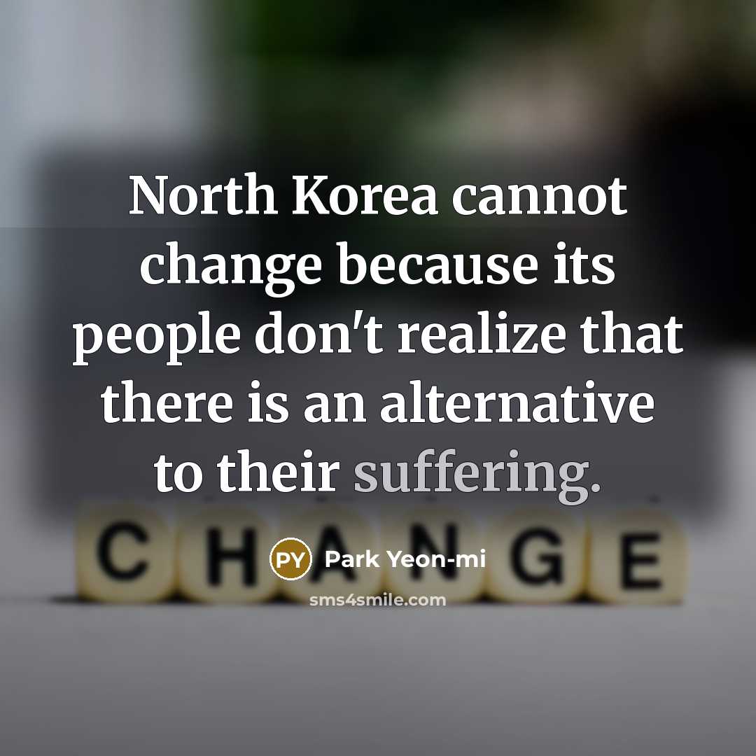 “North Korea cannot change because its people don't realize that there is an alternative to their suffering.” quote by Park Yeon-mi