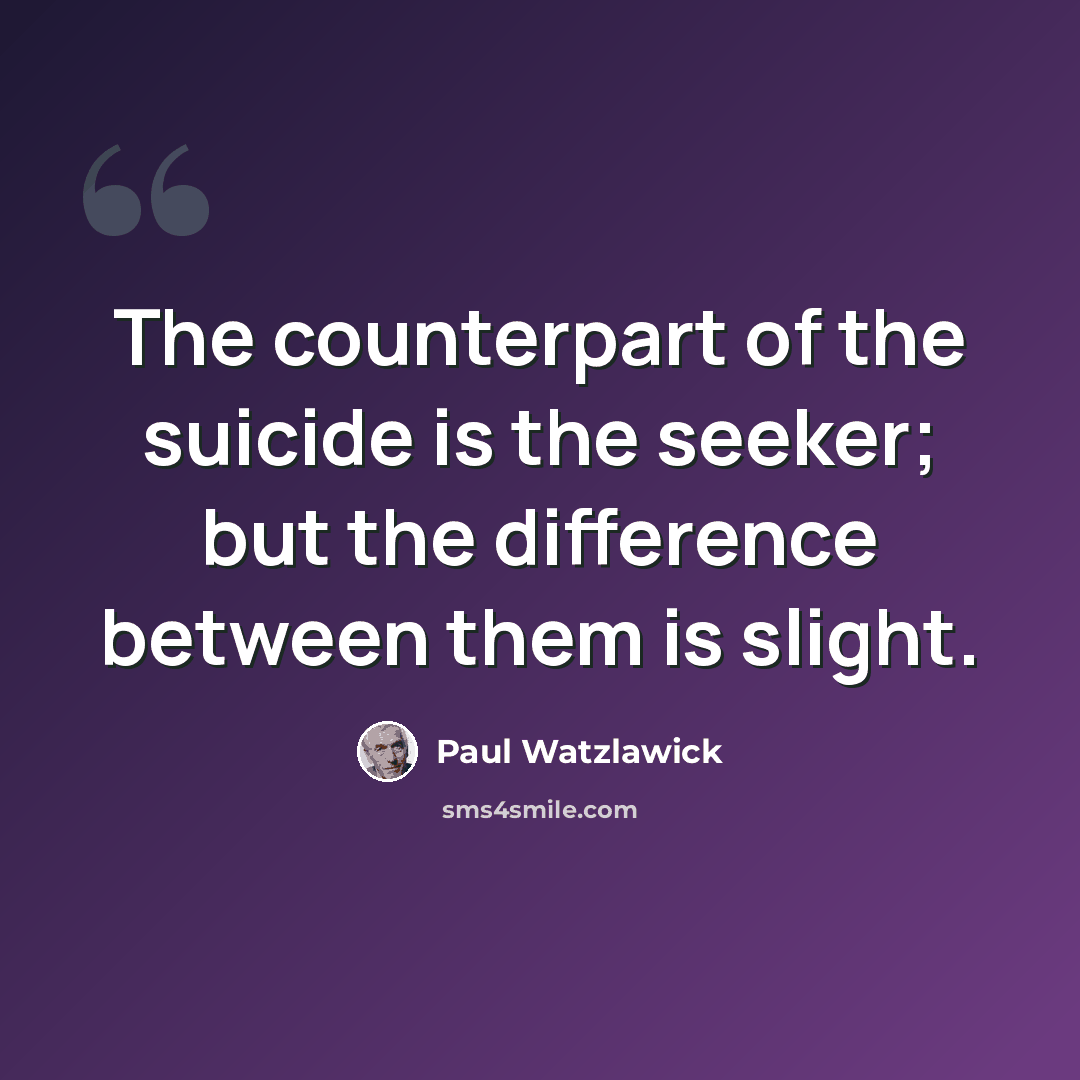 “The counterpart of the suicide is the seeker; but the difference between them is slight.” quote by Paul Watzlawick