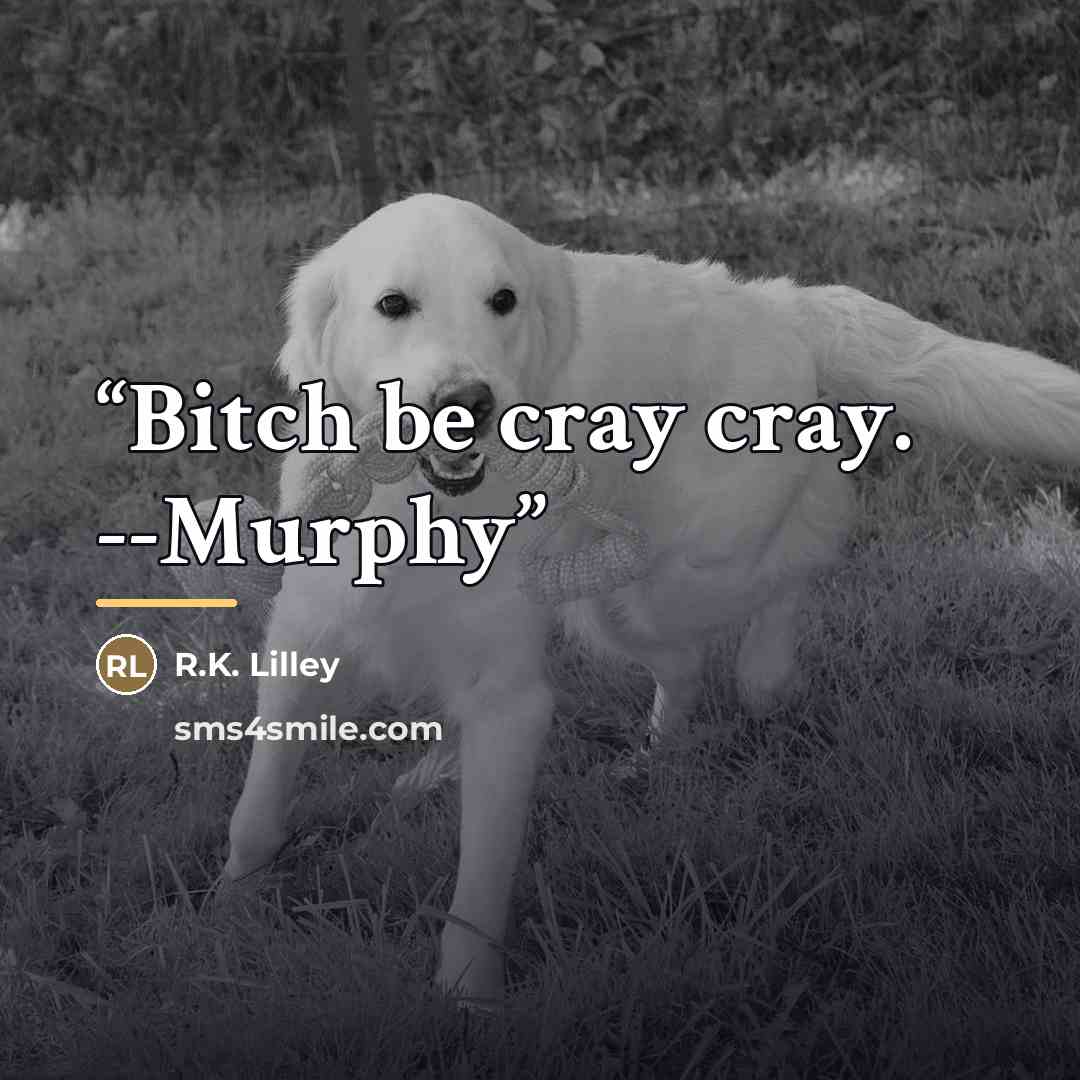 “Bitch be cray cray. --Murphy” quote by R.K. Lilley