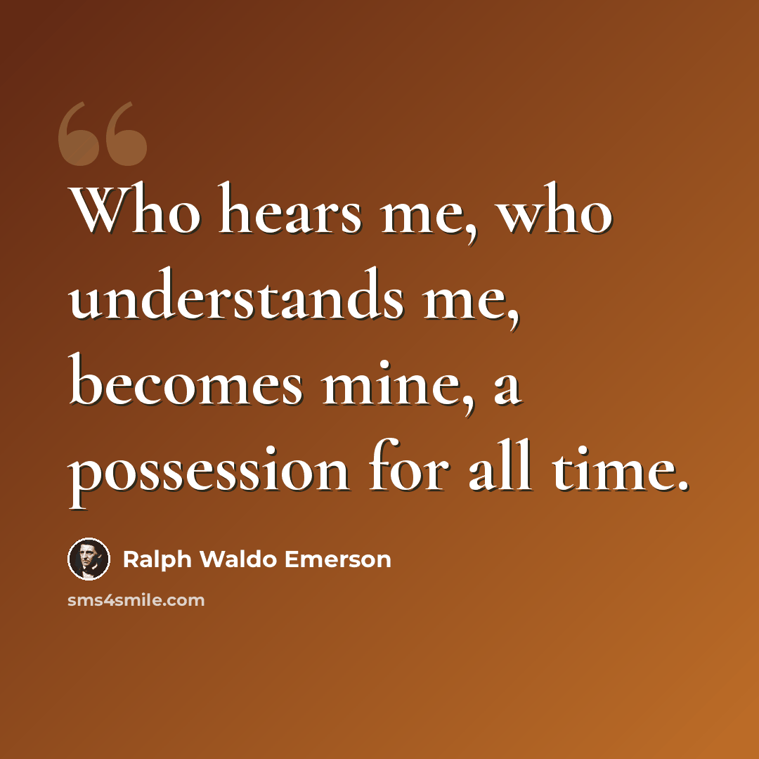 “Who hears me, who understands me, becomes mine, a possession for all time.” quote by Ralph Waldo Emerson