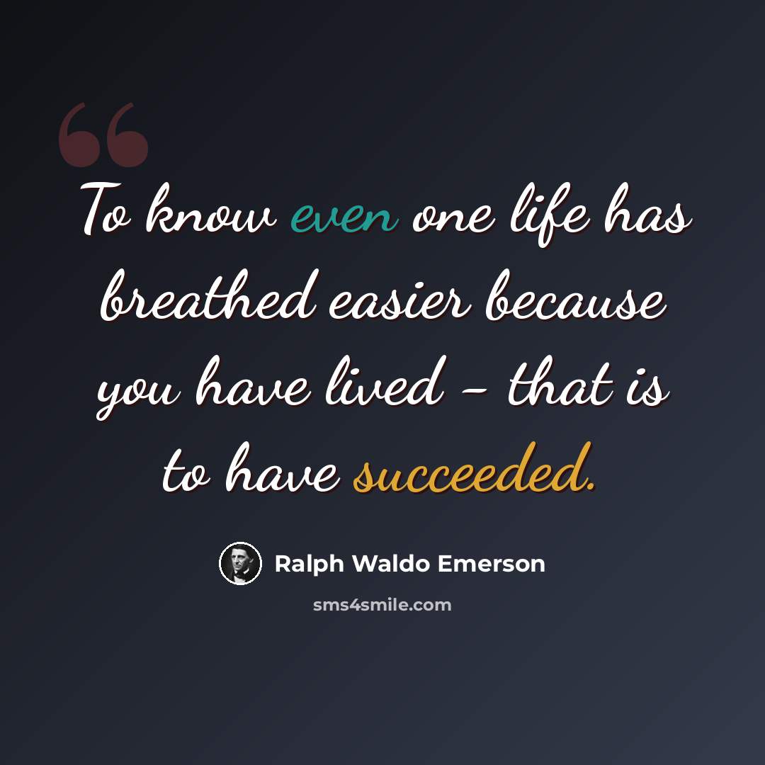 “To know even one life has breathed easier because you have lived - that is to have succeeded.” quote by Ralph Waldo Emerson