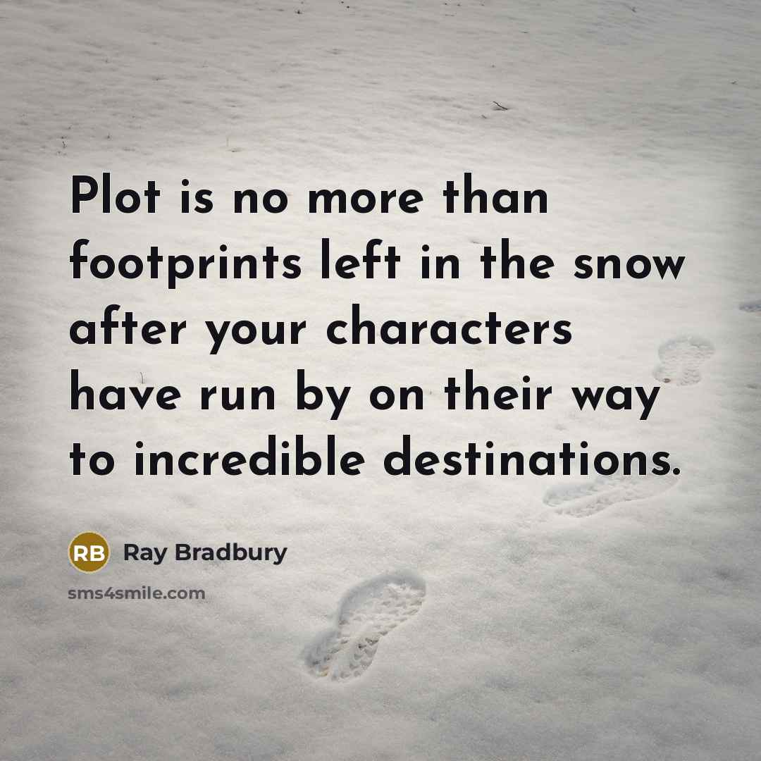 “Plot is no more than footprints left in the snow after your characters have run by on their way to incredible destinations.” quote by Ray Bradbury