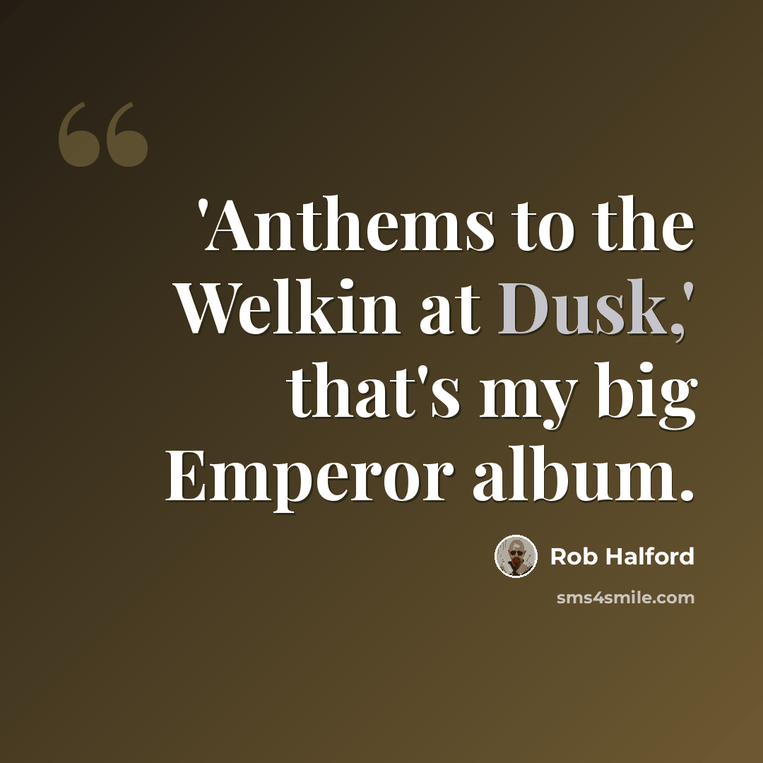 “'Anthems to the Welkin at Dusk,' that's my big Emperor album.” quote by Rob Halford