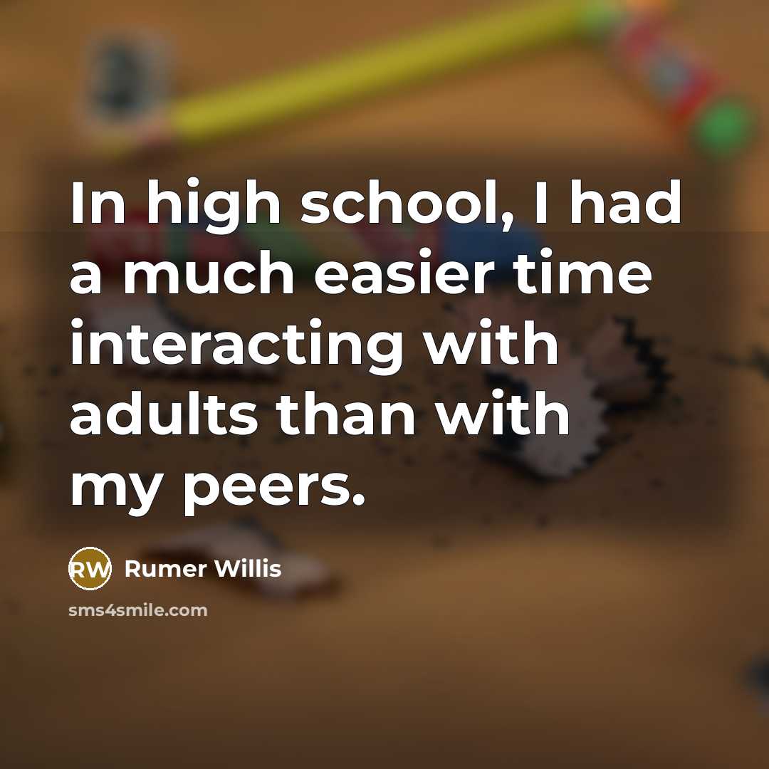 “In high school, I had a much easier time interacting with adults than with my peers.” quote by Rumer Willis