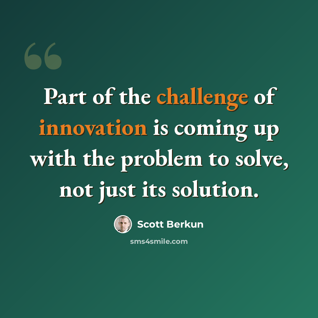 “Part of the challenge of innovation is coming up with the problem to solve, not just its solution.” quote by Scott Berkun