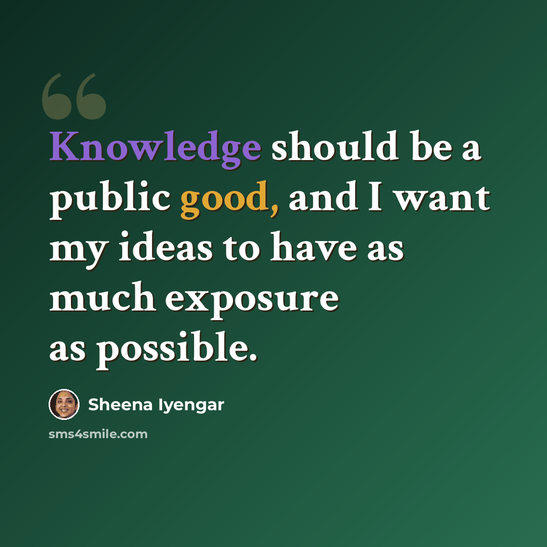 “Knowledge should be a public good, and I want my ideas to have as much exposure as possible.” quote by Sheena Iyengar