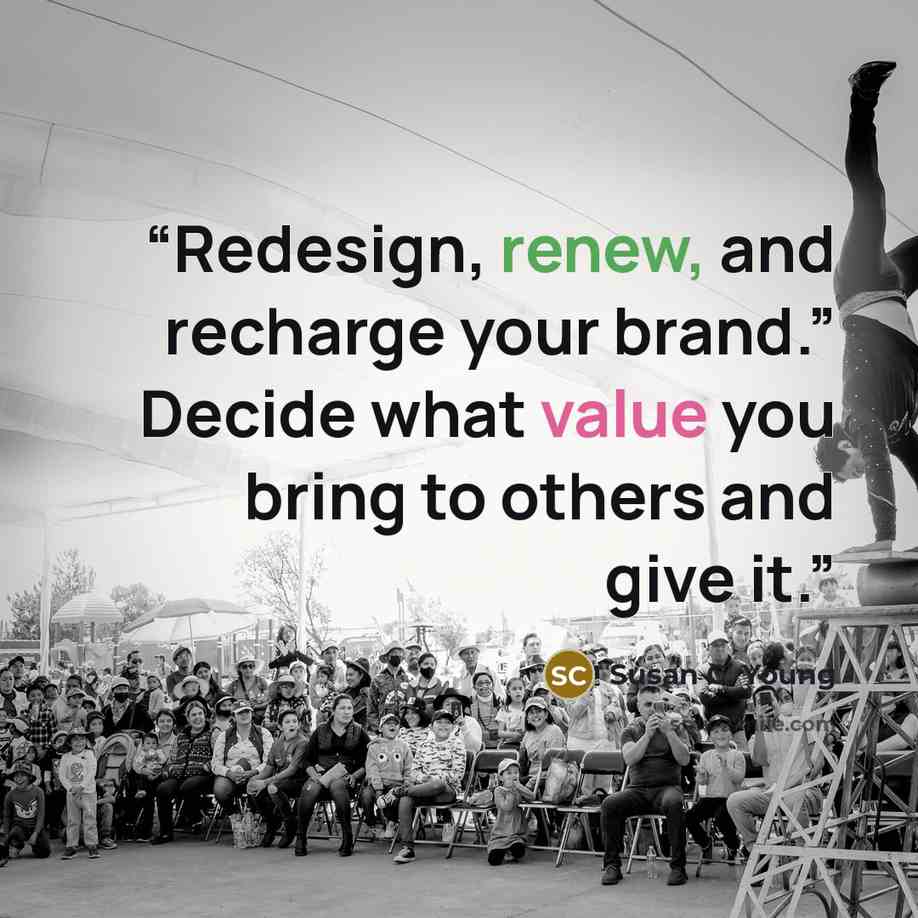 “Redesign, renew, and recharge your brand.” Decide what value you bring to others and give it.” quote by Susan C. Young