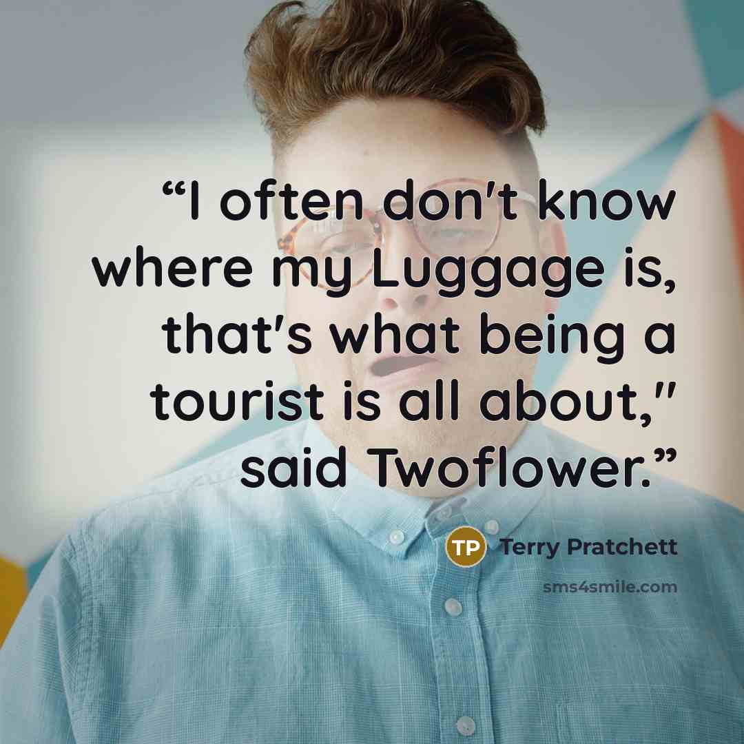 “I often don't know where my Luggage is, that's what being a tourist is all about," said Twoflower.” quote by Terry Pratchett