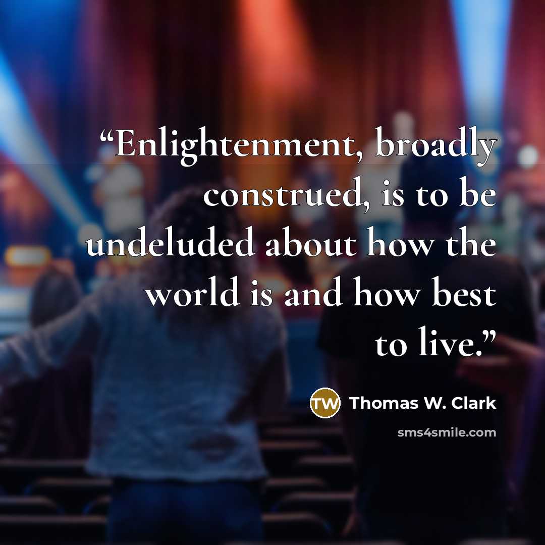 “Enlightenment, broadly construed, is to be undeluded about how the world is and how best to live.” quote by Thomas W. Clark