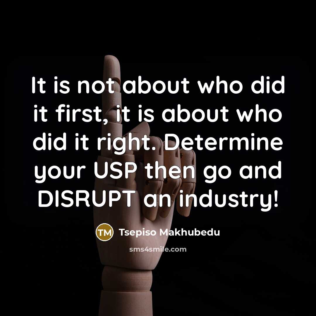 “It is not about who did it first, it is about who did it right. Determine your USP then go and DISRUPT an industry!” quote by Tsepiso Makhubedu