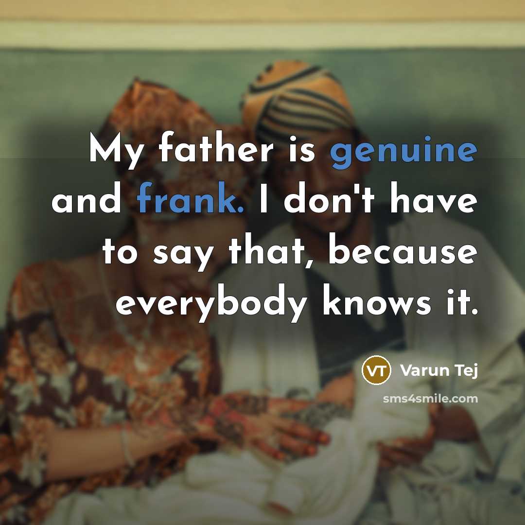 “My father is genuine and frank. I don't have to say that, because everybody knows it.” quote by Varun Tej