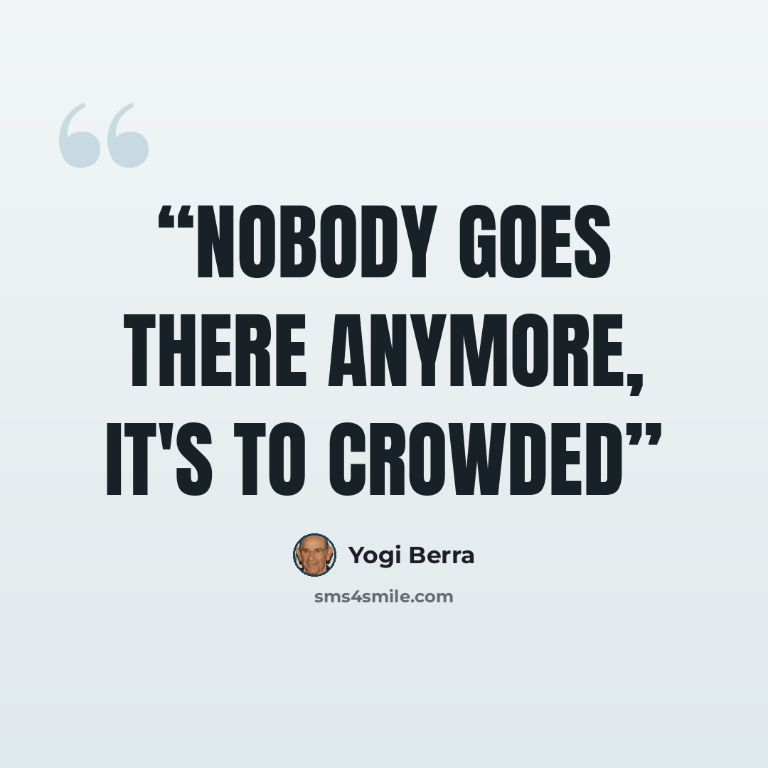 “Nobody goes there anymore, it's to crowded” quote by Yogi Berra