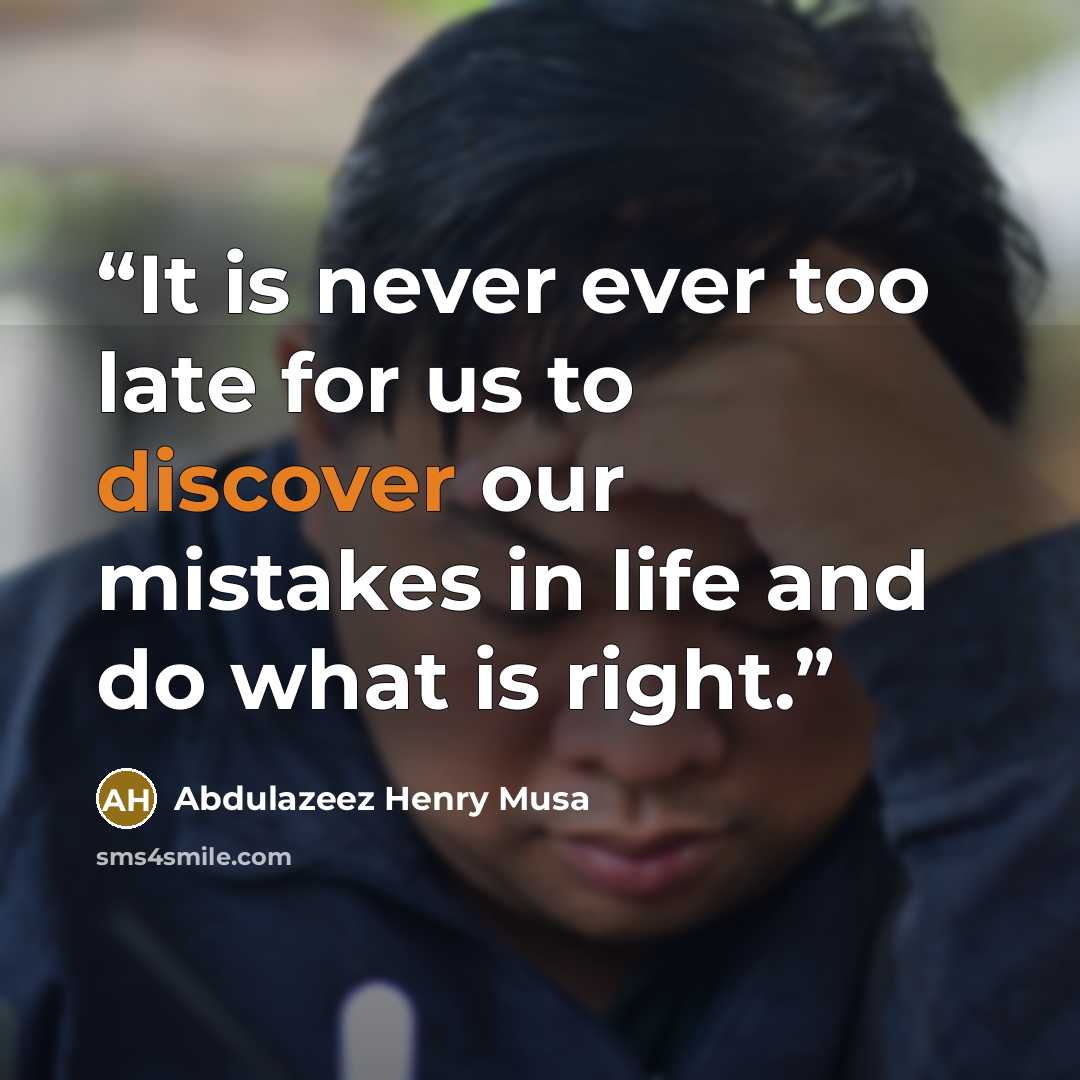 “It is never ever too late for us to discover our mistakes in life and do what is right.” quote by Abdulazeez Henry Musa