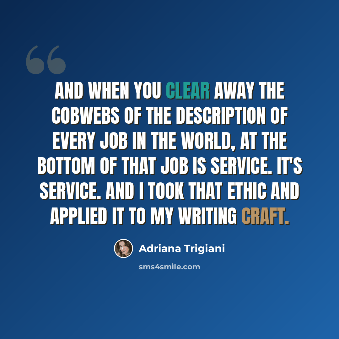 “And when you clear away the cobwebs of the description of every job in the world, at the bottom of that job is service. It's service. And I took that ethic and applied it to my writing craft.” quote by Adriana Trigiani