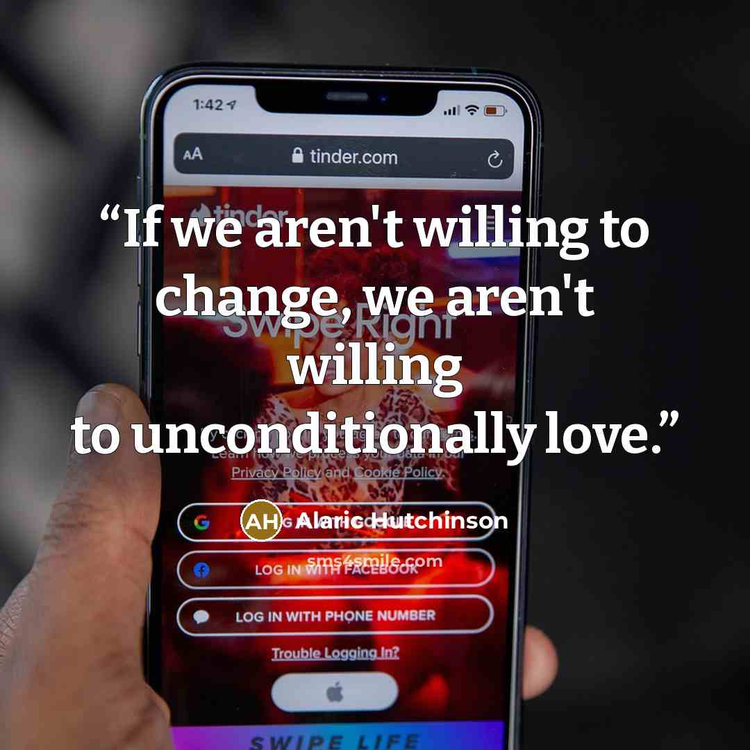 “If we aren't willing to change, we aren't willing to unconditionally love.” quote by Alaric Hutchinson