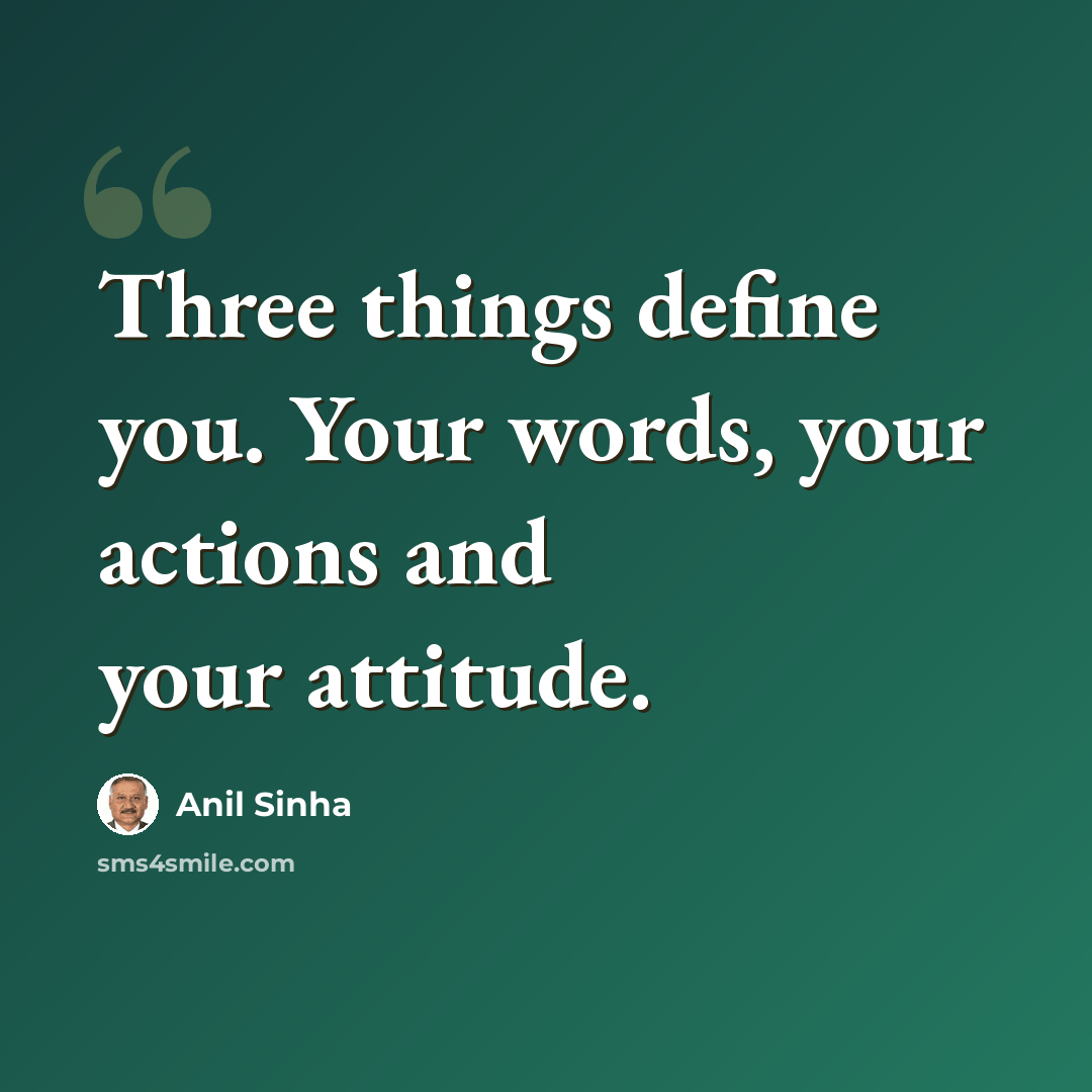 “Three things define you. Your words, your actions and your attitude.” quote by Anil Sinha