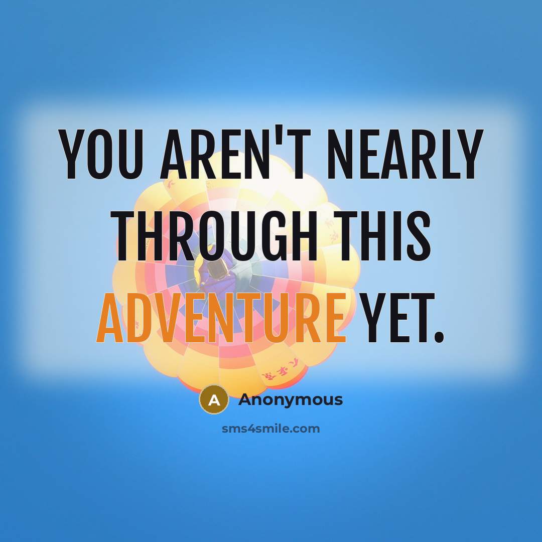 “You aren't nearly through this adventure yet.” quote by Anonymous