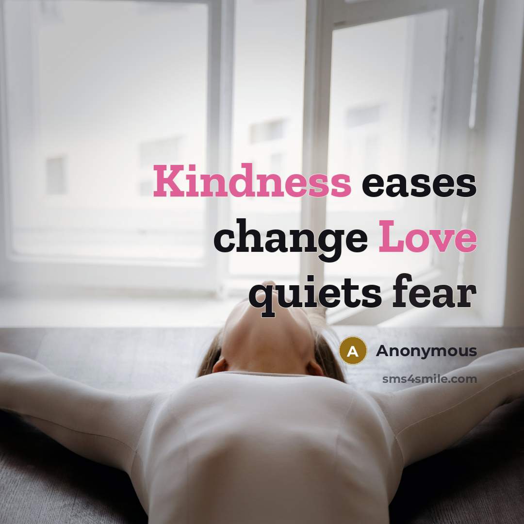 “Kindness eases change Love quiets fear” quote by Anonymous