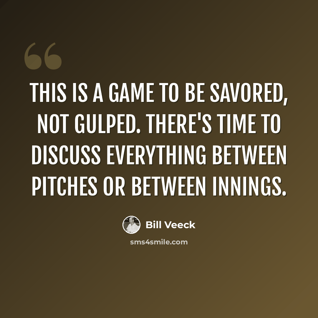 “This is a game to be savored, not gulped. There's time to discuss everything between pitches or between innings.” quote by Bill Veeck